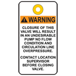 WARNING: CLOSURE OF THIS VALVE WILL RESULT IN AN UNDESIRABLE PUMP NO FLOW CONDITION AND CIRCULATION LINE OVERPRESSURE. CONTACT LOCATION SUPERVISOR BEFORE CLOSING VALVE.